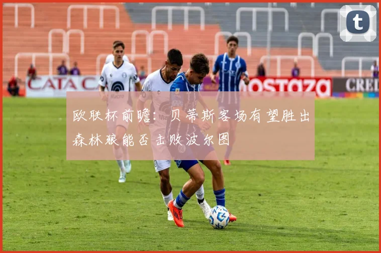 欧联杯前瞻：贝蒂斯客场有望胜出森林狼能否击败波尔图