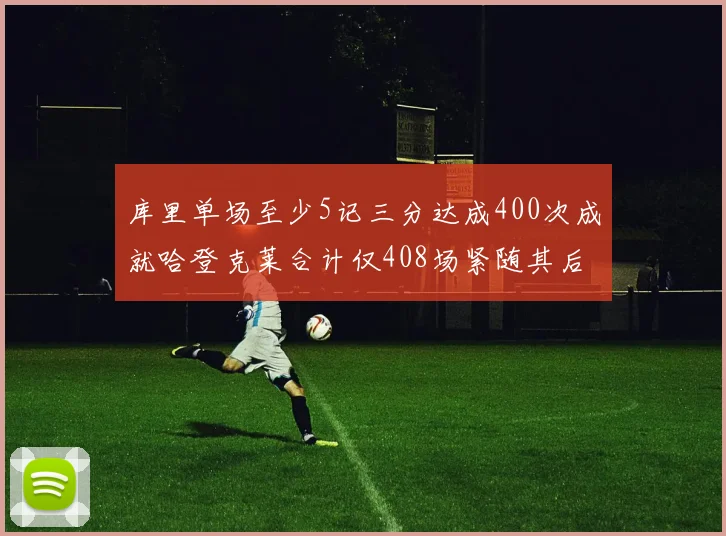 库里单场至少5记三分达成400次成就哈登克莱合计仅408场紧随其后
