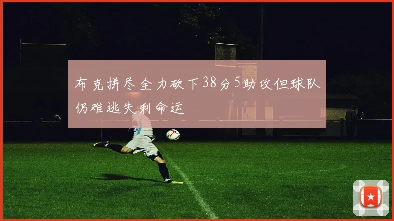 布克拼尽全力砍下38分5助攻但球队仍难逃失利命运