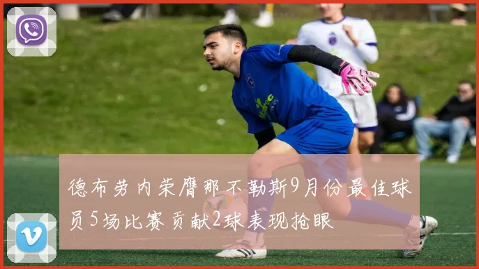 德布劳内荣膺那不勒斯9月份最佳球员5场比赛贡献2球表现抢眼