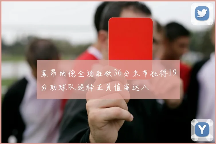 莱昂纳德全场狂砍36分末节独得19分助球队逆转正负值高达八