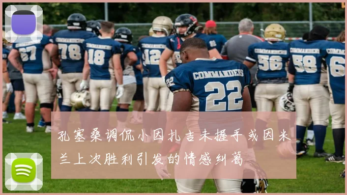孔塞桑调侃小因扎吉未握手或因米兰上次胜利引发的情感纠葛