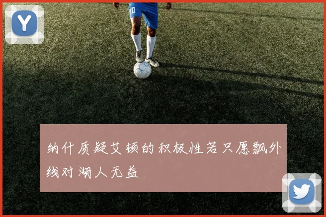 纳什质疑艾顿的积极性若只愿飘外线对湖人无益