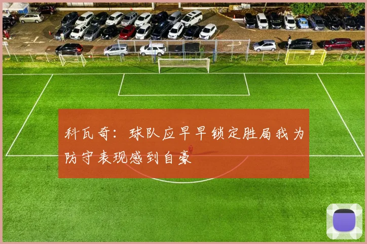 科瓦奇：球队应早早锁定胜局我为防守表现感到自豪