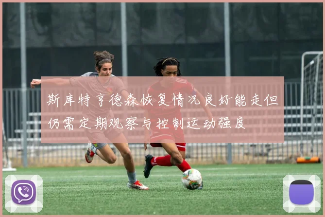 斯库特亨德森恢复情况良好能走但仍需定期观察与控制运动强度