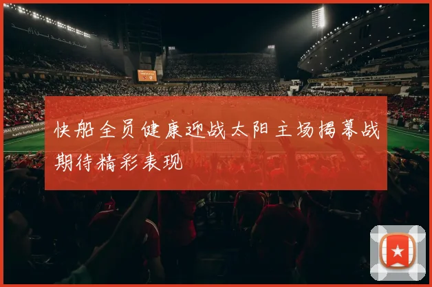 快船全员健康迎战太阳主场揭幕战期待精彩表现