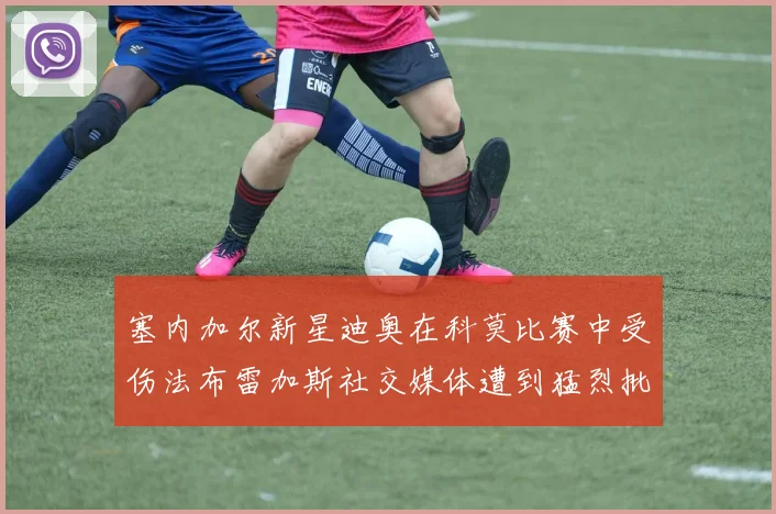 塞内加尔新星迪奥在科莫比赛中受伤法布雷加斯社交媒体遭到猛烈批评