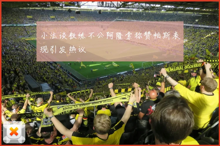 小法谈教练不公阿隆索称赞帕斯表现引发热议