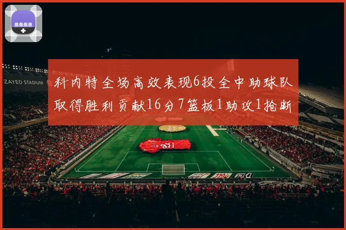 科内特全场高效表现6投全中助球队取得胜利贡献16分7篮板1助攻1抢断