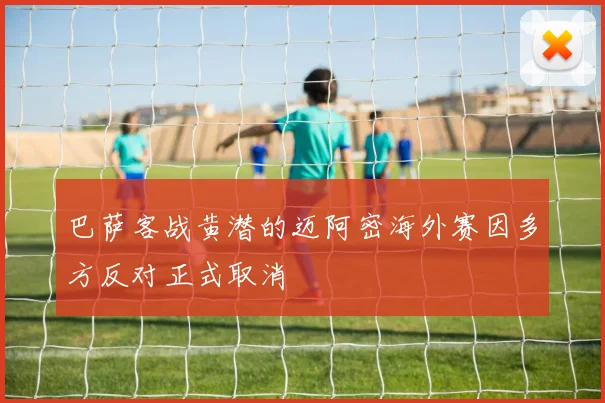 巴萨客战黄潜的迈阿密海外赛因多方反对正式取消