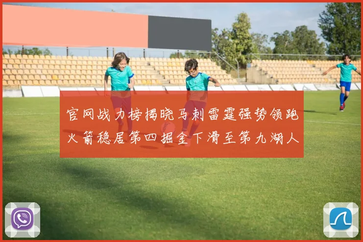 官网战力榜揭晓马刺雷霆强势领跑火箭稳居第四掘金下滑至第九湖人十名勇士十六快船十九