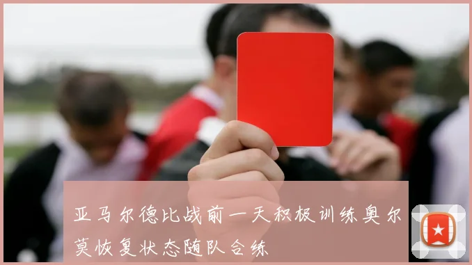 亚马尔德比战前一天积极训练奥尔莫恢复状态随队合练