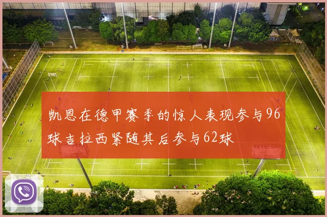 凯恩在德甲赛季的惊人表现参与96球吉拉西紧随其后参与62球