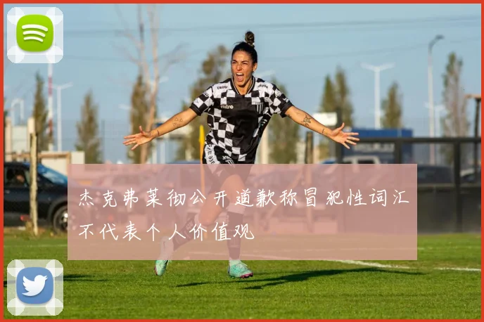 杰克弗莱彻公开道歉称冒犯性词汇不代表个人价值观