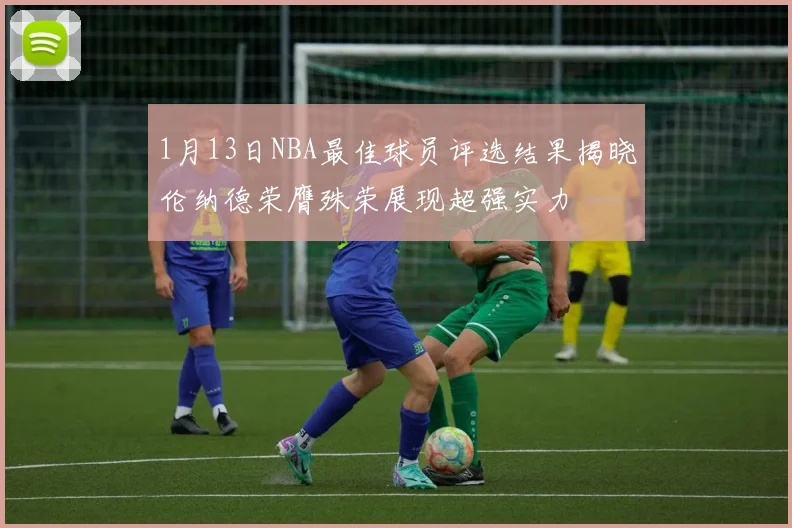1月13日NBA最佳球员评选结果揭晓伦纳德荣膺殊荣展现超强实力