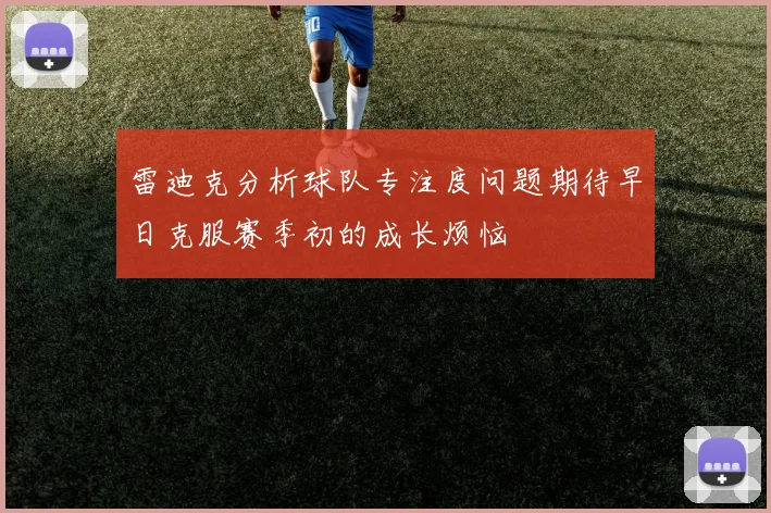 雷迪克分析球队专注度问题期待早日克服赛季初的成长烦恼