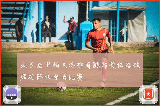 米兰后卫帕夫洛维奇腿部受伤恐缺席对阵帕尔马比赛