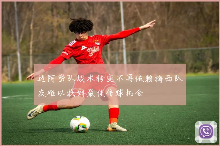 迈阿密队战术转变不再依赖梅西队友难以找到最佳传球机会