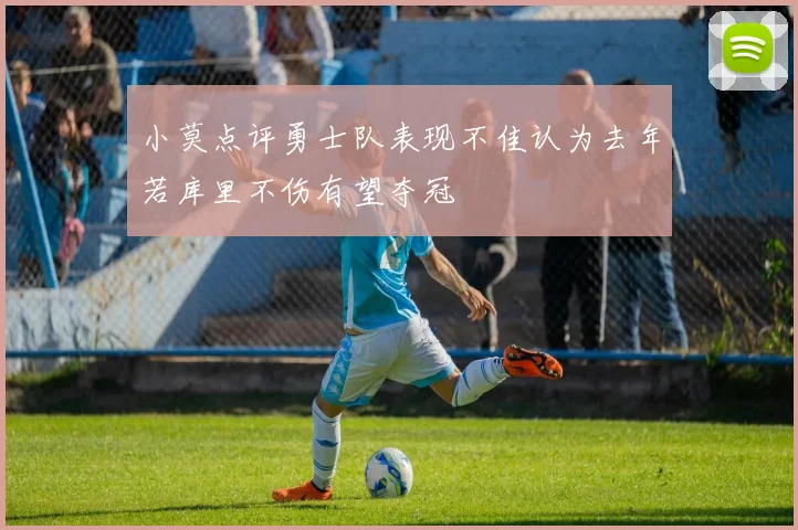 小莫点评勇士队表现不佳认为去年若库里不伤有望夺冠