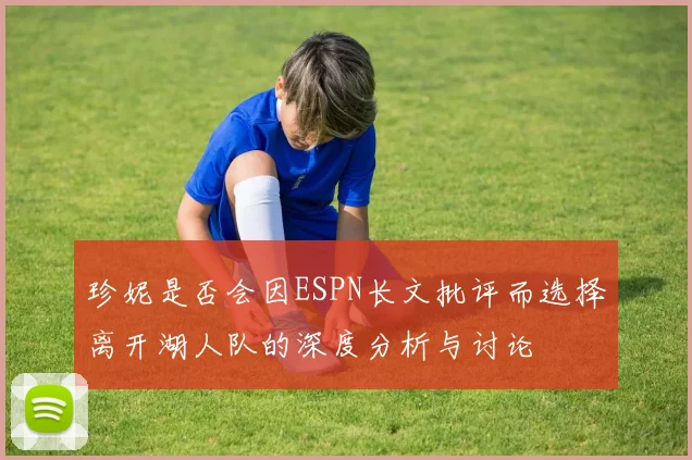 珍妮是否会因ESPN长文批评而选择离开湖人队的深度分析与讨论