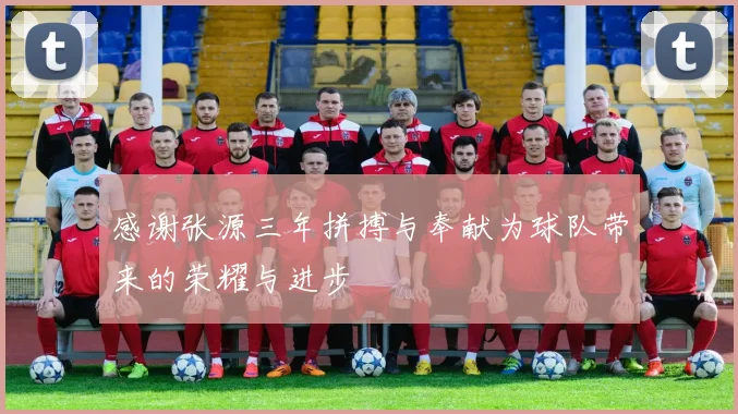 感谢张源三年拼搏与奉献为球队带来的荣耀与进步