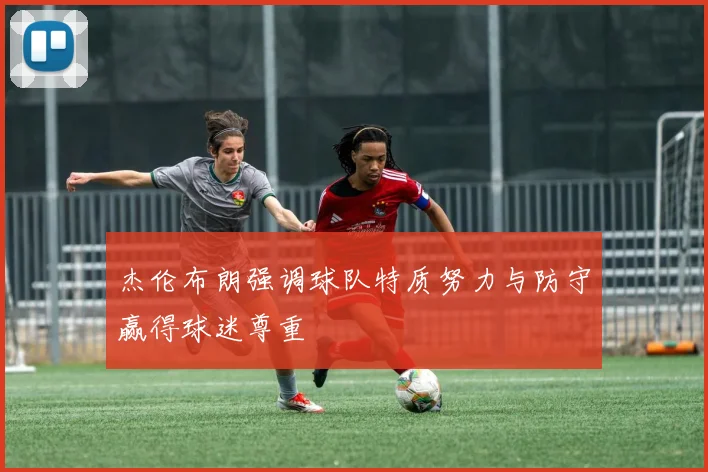 杰伦布朗强调球队特质努力与防守赢得球迷尊重