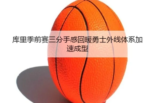 库里季前赛三分手感回暖勇士外线体系加速成型（YaboSports）